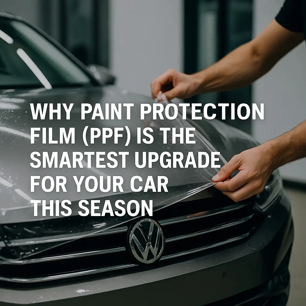 Why Paint Protection Film (PPF) Is the Smartest Upgrade for Your Car This Season